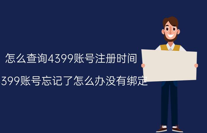 怎么查询4399账号注册时间 4399账号忘记了怎么办没有绑定？